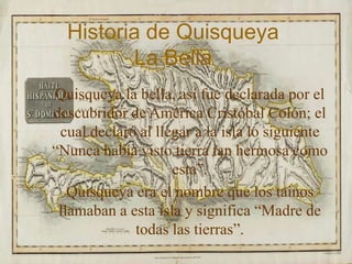 Historia de Quisqueya
La Bella
Quisqueya la bella, así fue declarada por el
descubridor de América Cristóbal Colón; el
cua...