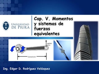Ing. Edgar D. Rodríguez Velásquez 
Cap. V. Momentos y sistemas de fuerzas equivalentes  
