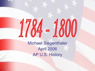 Michael Siegenthaler April 2006 AP U.S. History 1784 - 1800 