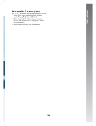 T66
TEACHER’SNOTES
Focus on culture 2 A World of Sports
• Call on a student to read the title and introduction
aloud. Then point out and read the distance
vocabulary at the bottom of the text.
• Have students look at the pictures. For each
picture, ask What do you see in the photo? What is
he / are they doing?
• Have students silently read the passages.
 