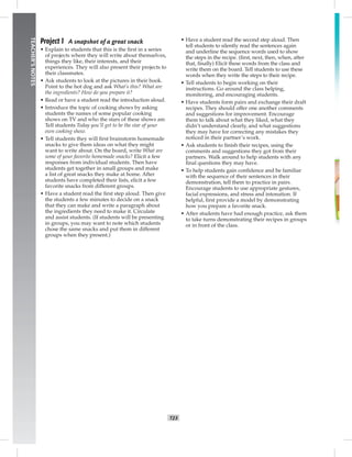 T23
TEACHER’SNOTES
Project 1 A snapshot of a great snack
• Explain to students that this is the ﬁrst in a series
of projects where they will write about themselves,
things they like, their interests, and their
experiences. They will also present their projects to
their classmates.
• Ask students to look at the pictures in their book.
Point to the hot dog and ask What’s this? What are
the ingredients? How do you prepare it?
• Read or have a student read the introduction aloud.
• Introduce the topic of cooking shows by asking
students the names of some popular cooking
shows on TV and who the stars of these shows are.
Tell students Today you’ll get to be the star of your
own cooking show.
• Tell students they will ﬁrst brainstorm homemade
snacks to give them ideas on what they might
want to write about. On the board, write What are
some of your favorite homemade snacks? Elicit a few
responses from individual students. Then have
students get together in small groups and make
a list of great snacks they make at home. After
students have completed their lists, elicit a few
favorite snacks from different groups.
• Have a student read the ﬁrst step aloud. Then give
the students a few minutes to decide on a snack
that they can make and write a paragraph about
the ingredients they need to make it. Circulate
and assist students. (If students will be presenting
in groups, you may want to note which students
chose the same snacks and put them in different
groups when they present.)
• Have a student read the second step aloud. Then
tell students to silently read the sentences again
and underline the sequence words used to show
the steps in the recipe. (ﬁrst, next, then, when, after
that, ﬁnally) Elicit these words from the class and
write them on the board. Tell students to use these
words when they write the steps to their recipe.
• Tell students to begin working on their
instructions. Go around the class helping,
monitoring, and encouraging students.
• Have students form pairs and exchange their draft
recipes. They should offer one another comments
and suggestions for improvement. Encourage
them to talk about what they liked, what they
didn’t understand clearly, and what suggestions
they may have for correcting any mistakes they
noticed in their partner’s work.
• Ask students to ﬁnish their recipes, using the
comments and suggestions they got from their
partners. Walk around to help students with any
ﬁnal questions they may have.
• To help students gain conﬁdence and be familiar
with the sequence of their sentences in their
demonstration, tell them to practice in pairs.
Encourage students to use appropriate gestures,
facial expressions, and stress and intonation. If
helpful, ﬁrst provide a model by demonstrating
how you prepare a favorite snack.
• After students have had enough practice, ask them
to take turns demonstrating their recipes in groups
or in front of the class.
 