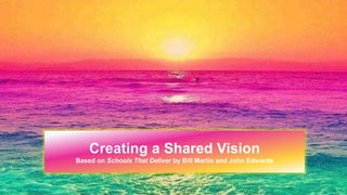 Creating a Shared Vision
Based on Schools That Deliver by Bill Martin and John Edwards
 