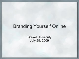 Branding Yourself Online Drexel University July 29, 2009 