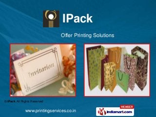 IPack
                                 Offer Printing Solutions




© IPack. All Rights Reserved


               www.printingservices.co.in
 