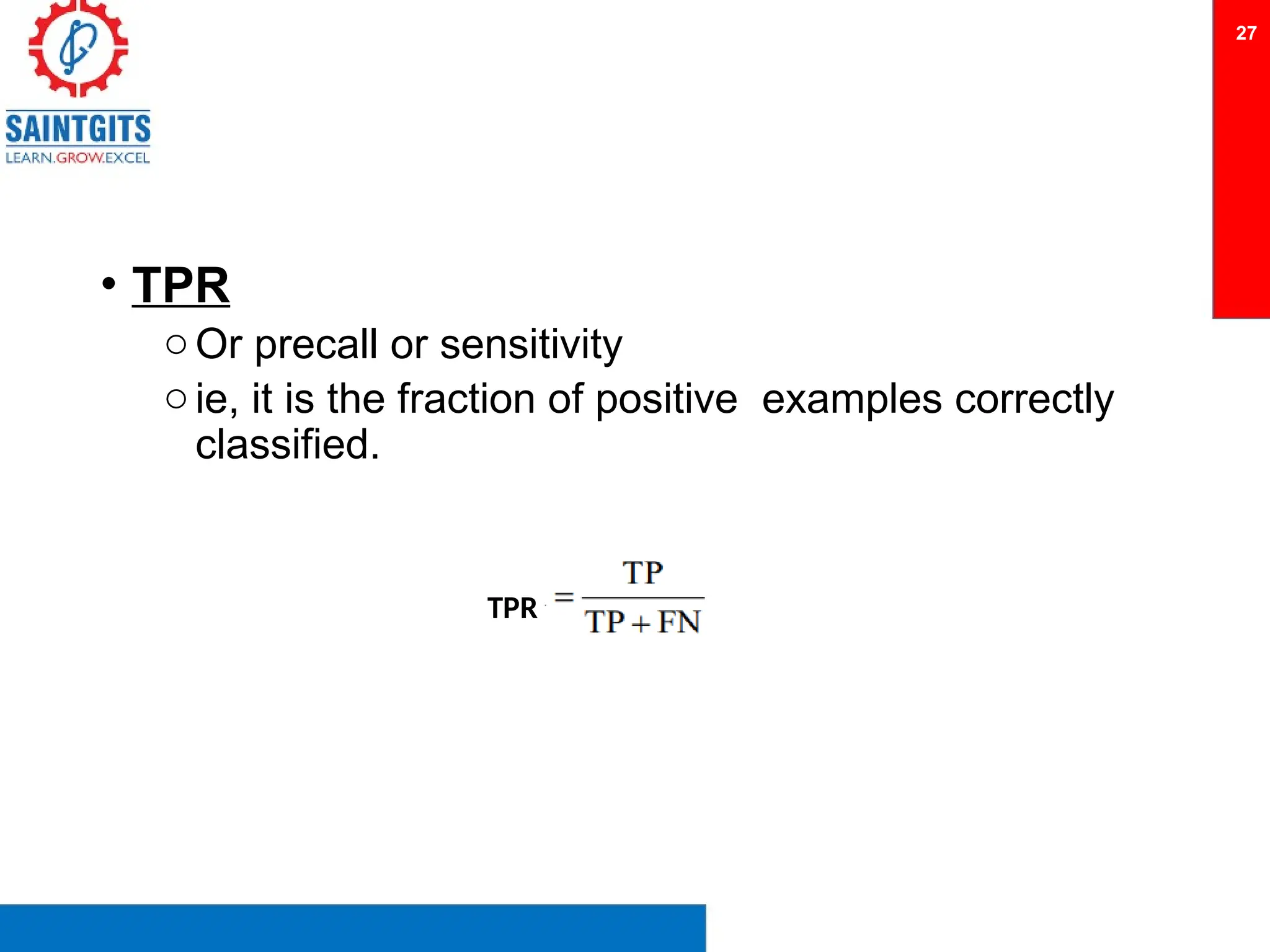 • TPR
oOr precall or sensitivity
oie, it is the fraction of positive examples correctly
classified.
27
TPR
 