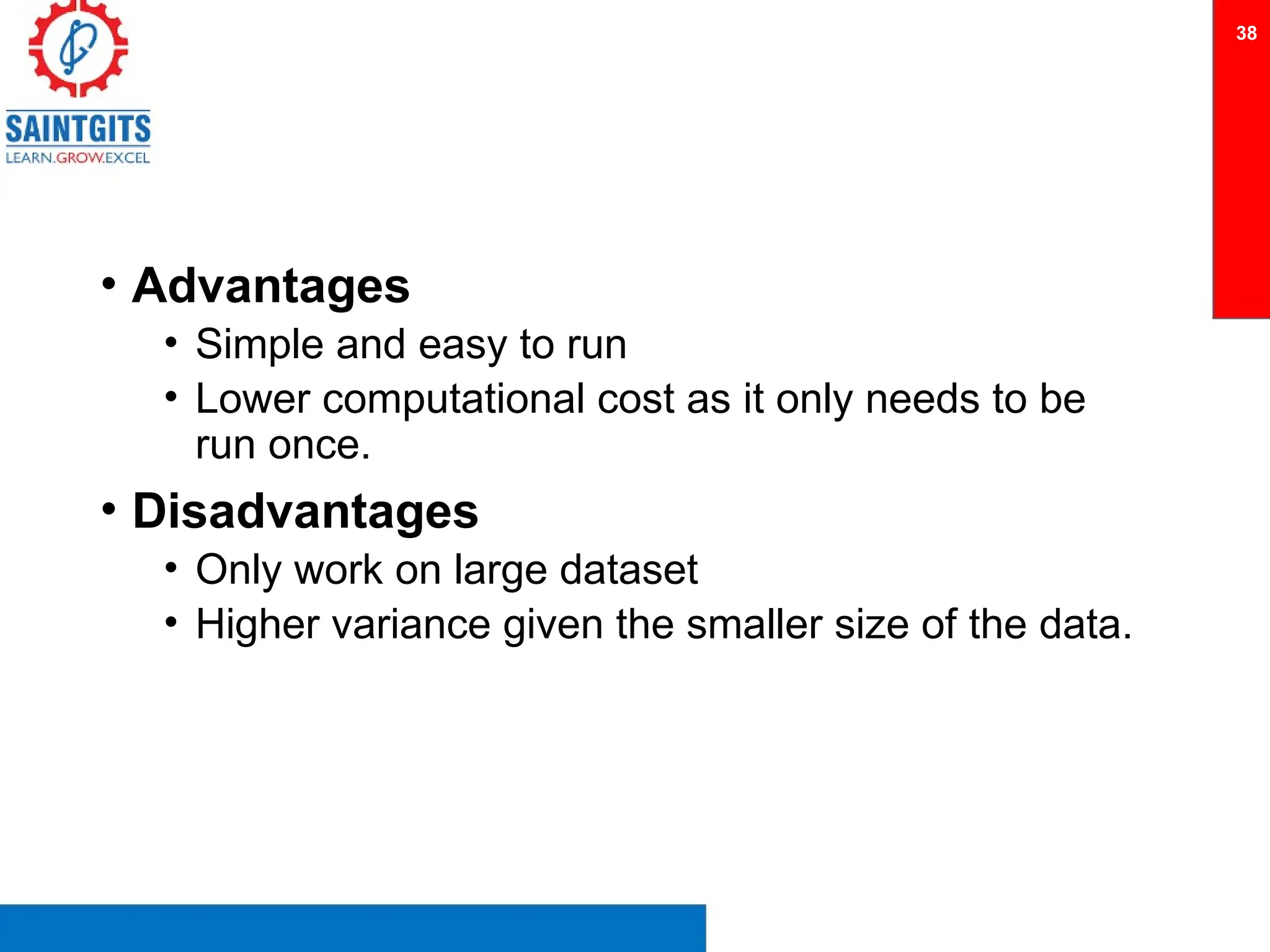 • Advantages
• Simple and easy to run
• Lower computational cost as it only needs to be
run once.
• Disadvantages
• Only work on large dataset
• Higher variance given the smaller size of the data.
38
 