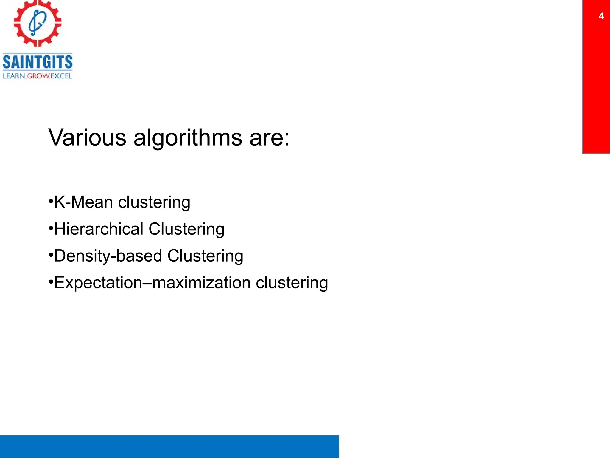 Various algorithms are:
•K-Mean clustering
•Hierarchical Clustering
•Density-based Clustering
•Expectation–maximization clustering
4
 