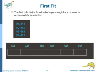 8.19 Silberschatz, Galvin and Gagne ©2013
Operating System Concepts – 9th Edition
First Fit
❑ The first hole that is found to be large enough for a process to
accommodate is selected.
 