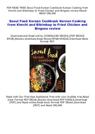 PDF READ FREE Seoul Food Korean Cookbook Korean Cooking from
Kimchi and Bibimbap to Fried Chicken and Bingsoo review Ebook
READ ONLINE
Seoul Food Korean Cookbook Korean Cooking
from Kimchi and Bibimbap to Fried Chicken and
Bingsoo review
Download and Read online, DOWNLOAD EBOOK,[PDF EBOOK
EPUB],Ebooks download,Read Ebook/EPUB/KINDLE,Download Book
Format PDF.
Read with Our Free App Audiobook Free with your Audible trial,Read
book Format PDF EBook,Ebooks Download PDF KINDLE,Download
[PDF] and Read online,Read book Format PDF EBook,Download
[PDF] and Read ONLINE
 