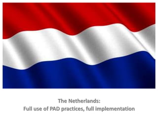 The Netherlands:
Full use of PAD practices, full implementation
 