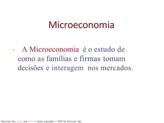 Harcourt, Inc. items and derived items copyright O 20tll by Harcourt, Inc.
Microeconomia
- A Microeconomia é o estudo de
como as famílias e firmas tomam
decisões e interagem nos mercados.
 
