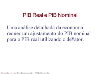 Harcourt, Inc. items and derived items copyright O 20tll by Harcourt, Inc.
PIB Real e PIB Nominal
Uma análise detalhada da economia
requer um ajustamento do PIB nominal
para o PIB real utilizando o de¥ator.
 