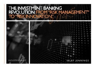 THE INVESTMENT BANKING
REVOLUTION: FROM“RISK MANAGEMENT”
TO “RISK INNOVATION”
INDUSTRY INSIGHT
 