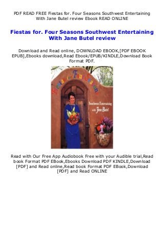 PDF READ FREE Fiestas for. Four Seasons Southwest Entertaining
With Jane Butel review Ebook READ ONLINE
Fiestas for. Four Seasons Southwest Entertaining
With Jane Butel review
Download and Read online, DOWNLOAD EBOOK,[PDF EBOOK
EPUB],Ebooks download,Read Ebook/EPUB/KINDLE,Download Book
Format PDF.
Read with Our Free App Audiobook Free with your Audible trial,Read
book Format PDF EBook,Ebooks Download PDF KINDLE,Download
[PDF] and Read online,Read book Format PDF EBook,Download
[PDF] and Read ONLINE
 