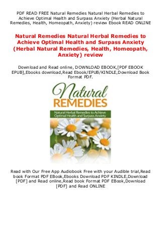 PDF READ FREE Natural Remedies Natural Herbal Remedies to
Achieve Optimal Health and Surpass Anxiety (Herbal Natural
Remedies, Health, Homeopath, Anxiety) review Ebook READ ONLINE
Natural Remedies Natural Herbal Remedies to
Achieve Optimal Health and Surpass Anxiety
(Herbal Natural Remedies, Health, Homeopath,
Anxiety) review
Download and Read online, DOWNLOAD EBOOK,[PDF EBOOK
EPUB],Ebooks download,Read Ebook/EPUB/KINDLE,Download Book
Format PDF.
Read with Our Free App Audiobook Free with your Audible trial,Read
book Format PDF EBook,Ebooks Download PDF KINDLE,Download
[PDF] and Read online,Read book Format PDF EBook,Download
[PDF] and Read ONLINE
 