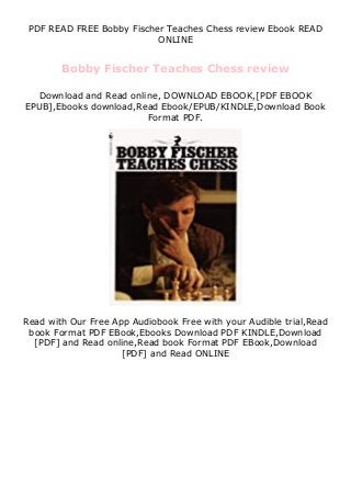 PDF READ FREE Bobby Fischer Teaches Chess review Ebook READ
ONLINE
Bobby Fischer Teaches Chess review
Download and Read online, DOWNLOAD EBOOK,[PDF EBOOK
EPUB],Ebooks download,Read Ebook/EPUB/KINDLE,Download Book
Format PDF.
Read with Our Free App Audiobook Free with your Audible trial,Read
book Format PDF EBook,Ebooks Download PDF KINDLE,Download
[PDF] and Read online,Read book Format PDF EBook,Download
[PDF] and Read ONLINE
 