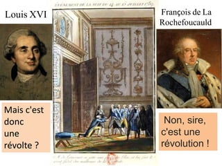 Mais c'est
donc
une
révolte ?
Louis XVI François de La
Rochefoucauld
Non, sire,
c'est une
révolution !