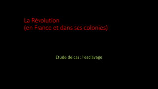 La Révolution
(en France et dans ses colonies)
Etude de cas : l’esclavage
 