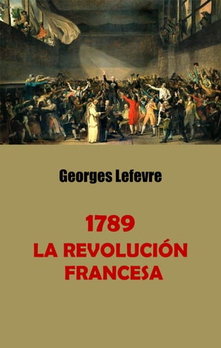 Georges Lefevre
1789
LA REVOLUCIÓN
FRANCESA
 