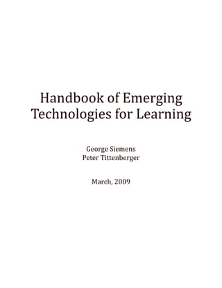 Handbook of Emerging
Technologies for Learning
George Siemens
Peter Tittenberger
March, 2009
 