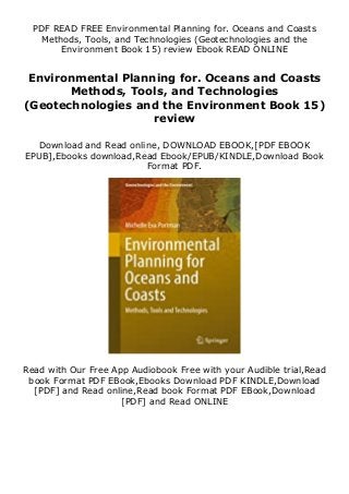 PDF READ FREE Environmental Planning for. Oceans and Coasts
Methods, Tools, and Technologies (Geotechnologies and the
Environment Book 15) review Ebook READ ONLINE
Environmental Planning for. Oceans and Coasts
Methods, Tools, and Technologies
(Geotechnologies and the Environment Book 15)
review
Download and Read online, DOWNLOAD EBOOK,[PDF EBOOK
EPUB],Ebooks download,Read Ebook/EPUB/KINDLE,Download Book
Format PDF.
Read with Our Free App Audiobook Free with your Audible trial,Read
book Format PDF EBook,Ebooks Download PDF KINDLE,Download
[PDF] and Read online,Read book Format PDF EBook,Download
[PDF] and Read ONLINE
 