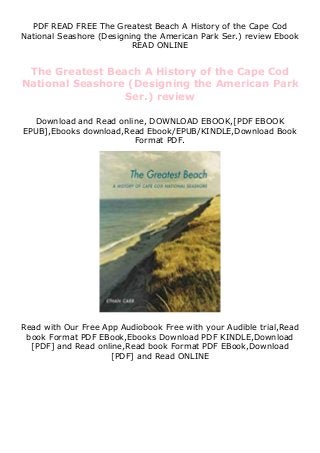 PDF READ FREE The Greatest Beach A History of the Cape Cod
National Seashore (Designing the American Park Ser.) review Ebook
READ ONLINE
The Greatest Beach A History of the Cape Cod
National Seashore (Designing the American Park
Ser.) review
Download and Read online, DOWNLOAD EBOOK,[PDF EBOOK
EPUB],Ebooks download,Read Ebook/EPUB/KINDLE,Download Book
Format PDF.
Read with Our Free App Audiobook Free with your Audible trial,Read
book Format PDF EBook,Ebooks Download PDF KINDLE,Download
[PDF] and Read online,Read book Format PDF EBook,Download
[PDF] and Read ONLINE
 
