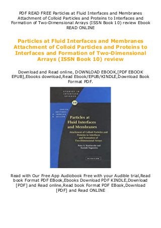 PDF READ FREE Particles at Fluid Interfaces and Membranes
Attachment of Colloid Particles and Proteins to Interfaces and
Formation of Two-Dimensional Arrays (ISSN Book 10) review Ebook
READ ONLINE
Particles at Fluid Interfaces and Membranes
Attachment of Colloid Particles and Proteins to
Interfaces and Formation of Two-Dimensional
Arrays (ISSN Book 10) review
Download and Read online, DOWNLOAD EBOOK,[PDF EBOOK
EPUB],Ebooks download,Read Ebook/EPUB/KINDLE,Download Book
Format PDF.
Read with Our Free App Audiobook Free with your Audible trial,Read
book Format PDF EBook,Ebooks Download PDF KINDLE,Download
[PDF] and Read online,Read book Format PDF EBook,Download
[PDF] and Read ONLINE
 