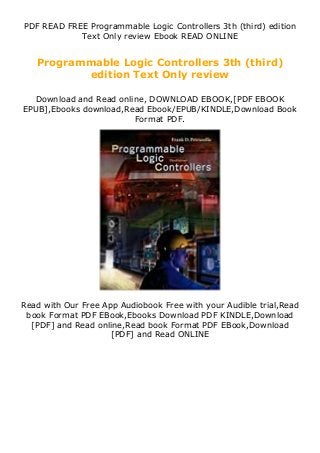 PDF READ FREE Programmable Logic Controllers 3th (third) edition
Text Only review Ebook READ ONLINE
Programmable Logic Controllers 3th (third)
edition Text Only review
Download and Read online, DOWNLOAD EBOOK,[PDF EBOOK
EPUB],Ebooks download,Read Ebook/EPUB/KINDLE,Download Book
Format PDF.
Read with Our Free App Audiobook Free with your Audible trial,Read
book Format PDF EBook,Ebooks Download PDF KINDLE,Download
[PDF] and Read online,Read book Format PDF EBook,Download
[PDF] and Read ONLINE
 