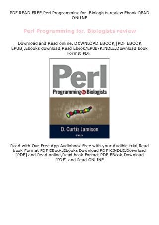 PDF READ FREE Perl Programming for. Biologists review Ebook READ
ONLINE
Perl Programming for. Biologists review
Download and Read online, DOWNLOAD EBOOK,[PDF EBOOK
EPUB],Ebooks download,Read Ebook/EPUB/KINDLE,Download Book
Format PDF.
Read with Our Free App Audiobook Free with your Audible trial,Read
book Format PDF EBook,Ebooks Download PDF KINDLE,Download
[PDF] and Read online,Read book Format PDF EBook,Download
[PDF] and Read ONLINE
 