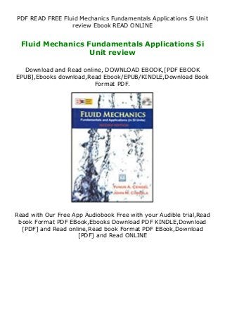 PDF READ FREE Fluid Mechanics Fundamentals Applications Si Unit
review Ebook READ ONLINE
Fluid Mechanics Fundamentals Applications Si
Unit review
Download and Read online, DOWNLOAD EBOOK,[PDF EBOOK
EPUB],Ebooks download,Read Ebook/EPUB/KINDLE,Download Book
Format PDF.
Read with Our Free App Audiobook Free with your Audible trial,Read
book Format PDF EBook,Ebooks Download PDF KINDLE,Download
[PDF] and Read online,Read book Format PDF EBook,Download
[PDF] and Read ONLINE
 
