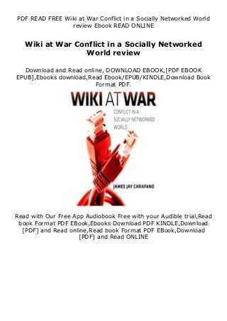 PDF READ FREE Wiki at War Conflict in a Socially Networked World
review Ebook READ ONLINE
Wiki at War Conflict in a Socially Networked
World review
Download and Read online, DOWNLOAD EBOOK,[PDF EBOOK
EPUB],Ebooks download,Read Ebook/EPUB/KINDLE,Download Book
Format PDF.
Read with Our Free App Audiobook Free with your Audible trial,Read
book Format PDF EBook,Ebooks Download PDF KINDLE,Download
[PDF] and Read online,Read book Format PDF EBook,Download
[PDF] and Read ONLINE
 