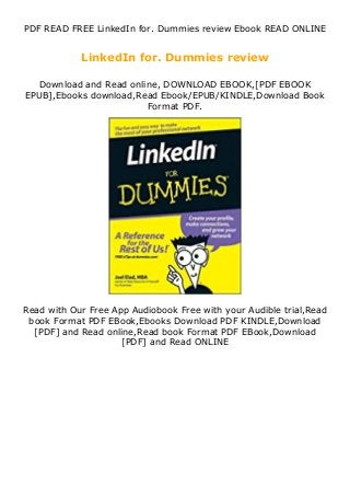 PDF READ FREE LinkedIn for. Dummies review Ebook READ ONLINE
LinkedIn for. Dummies review
Download and Read online, DOWNLOAD EBOOK,[PDF EBOOK
EPUB],Ebooks download,Read Ebook/EPUB/KINDLE,Download Book
Format PDF.
Read with Our Free App Audiobook Free with your Audible trial,Read
book Format PDF EBook,Ebooks Download PDF KINDLE,Download
[PDF] and Read online,Read book Format PDF EBook,Download
[PDF] and Read ONLINE
 