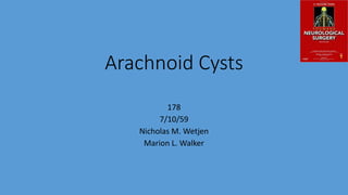Arachnoid Cysts
178
7/10/59
Nicholas M. Wetjen
Marion L. Walker
 