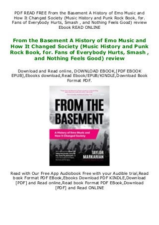 PDF READ FREE From the Basement A History of Emo Music and
How It Changed Society (Music History and Punk Rock Book, for.
Fans of Everybody Hurts, Smash , and Nothing Feels Good) review
Ebook READ ONLINE
From the Basement A History of Emo Music and
How It Changed Society (Music History and Punk
Rock Book, for. Fans of Everybody Hurts, Smash ,
and Nothing Feels Good) review
Download and Read online, DOWNLOAD EBOOK,[PDF EBOOK
EPUB],Ebooks download,Read Ebook/EPUB/KINDLE,Download Book
Format PDF.
Read with Our Free App Audiobook Free with your Audible trial,Read
book Format PDF EBook,Ebooks Download PDF KINDLE,Download
[PDF] and Read online,Read book Format PDF EBook,Download
[PDF] and Read ONLINE
 