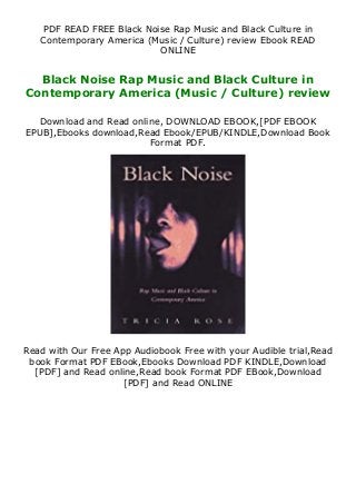 PDF READ FREE Black Noise Rap Music and Black Culture in
Contemporary America (Music / Culture) review Ebook READ
ONLINE
Black Noise Rap Music and Black Culture in
Contemporary America (Music / Culture) review
Download and Read online, DOWNLOAD EBOOK,[PDF EBOOK
EPUB],Ebooks download,Read Ebook/EPUB/KINDLE,Download Book
Format PDF.
Read with Our Free App Audiobook Free with your Audible trial,Read
book Format PDF EBook,Ebooks Download PDF KINDLE,Download
[PDF] and Read online,Read book Format PDF EBook,Download
[PDF] and Read ONLINE
 