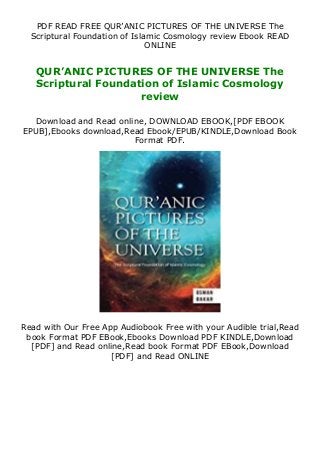 PDF READ FREE QUR’ANIC PICTURES OF THE UNIVERSE The
Scriptural Foundation of Islamic Cosmology review Ebook READ
ONLINE
QUR’ANIC PICTURES OF THE UNIVERSE The
Scriptural Foundation of Islamic Cosmology
review
Download and Read online, DOWNLOAD EBOOK,[PDF EBOOK
EPUB],Ebooks download,Read Ebook/EPUB/KINDLE,Download Book
Format PDF.
Read with Our Free App Audiobook Free with your Audible trial,Read
book Format PDF EBook,Ebooks Download PDF KINDLE,Download
[PDF] and Read online,Read book Format PDF EBook,Download
[PDF] and Read ONLINE
 