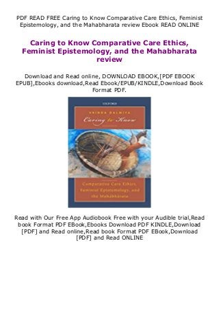 PDF READ FREE Caring to Know Comparative Care Ethics, Feminist
Epistemology, and the Mahabharata review Ebook READ ONLINE
Caring to Know Comparative Care Ethics,
Feminist Epistemology, and the Mahabharata
review
Download and Read online, DOWNLOAD EBOOK,[PDF EBOOK
EPUB],Ebooks download,Read Ebook/EPUB/KINDLE,Download Book
Format PDF.
Read with Our Free App Audiobook Free with your Audible trial,Read
book Format PDF EBook,Ebooks Download PDF KINDLE,Download
[PDF] and Read online,Read book Format PDF EBook,Download
[PDF] and Read ONLINE
 