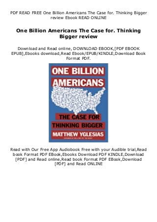 PDF READ FREE One Billion Americans The Case for. Thinking Bigger
review Ebook READ ONLINE
One Billion Americans The Case for. Thinking
Bigger review
Download and Read online, DOWNLOAD EBOOK,[PDF EBOOK
EPUB],Ebooks download,Read Ebook/EPUB/KINDLE,Download Book
Format PDF.
Read with Our Free App Audiobook Free with your Audible trial,Read
book Format PDF EBook,Ebooks Download PDF KINDLE,Download
[PDF] and Read online,Read book Format PDF EBook,Download
[PDF] and Read ONLINE
 