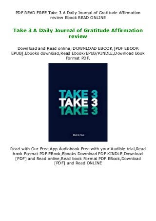PDF READ FREE Take 3 A Daily Journal of Gratitude Affirmation
review Ebook READ ONLINE
Take 3 A Daily Journal of Gratitude Affirmation
review
Download and Read online, DOWNLOAD EBOOK,[PDF EBOOK
EPUB],Ebooks download,Read Ebook/EPUB/KINDLE,Download Book
Format PDF.
Read with Our Free App Audiobook Free with your Audible trial,Read
book Format PDF EBook,Ebooks Download PDF KINDLE,Download
[PDF] and Read online,Read book Format PDF EBook,Download
[PDF] and Read ONLINE
 