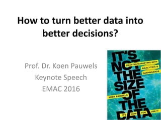 How to turn better data into
better decisions?
Prof. Dr. Koen Pauwels
Keynote Speech
EMAC 2016
 