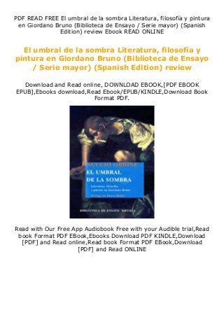 PDF READ FREE El umbral de la sombra Literatura, filosofía y pintura
en Giordano Bruno (Biblioteca de Ensayo / Serie mayor) (Spanish
Edition) review Ebook READ ONLINE
El umbral de la sombra Literatura, filosofía y
pintura en Giordano Bruno (Biblioteca de Ensayo
/ Serie mayor) (Spanish Edition) review
Download and Read online, DOWNLOAD EBOOK,[PDF EBOOK
EPUB],Ebooks download,Read Ebook/EPUB/KINDLE,Download Book
Format PDF.
Read with Our Free App Audiobook Free with your Audible trial,Read
book Format PDF EBook,Ebooks Download PDF KINDLE,Download
[PDF] and Read online,Read book Format PDF EBook,Download
[PDF] and Read ONLINE
 