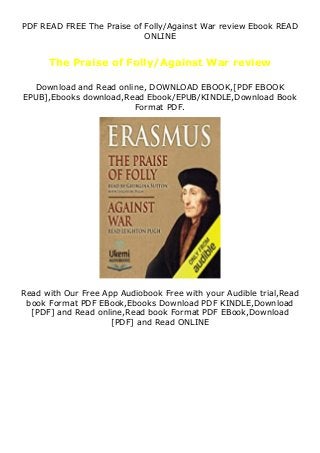 PDF READ FREE The Praise of Folly/Against War review Ebook READ
ONLINE
The Praise of Folly/Against War review
Download and Read online, DOWNLOAD EBOOK,[PDF EBOOK
EPUB],Ebooks download,Read Ebook/EPUB/KINDLE,Download Book
Format PDF.
Read with Our Free App Audiobook Free with your Audible trial,Read
book Format PDF EBook,Ebooks Download PDF KINDLE,Download
[PDF] and Read online,Read book Format PDF EBook,Download
[PDF] and Read ONLINE
 