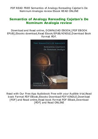 PDF READ FREE Semantics of Analogy Rereading Cajetan's De
Nominum Analogia review Ebook READ ONLINE
Semantics of Analogy Rereading Cajetan's De
Nominum Analogia review
Download and Read online, DOWNLOAD EBOOK,[PDF EBOOK
EPUB],Ebooks download,Read Ebook/EPUB/KINDLE,Download Book
Format PDF.
Read with Our Free App Audiobook Free with your Audible trial,Read
book Format PDF EBook,Ebooks Download PDF KINDLE,Download
[PDF] and Read online,Read book Format PDF EBook,Download
[PDF] and Read ONLINE
 