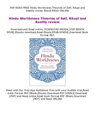 PDF READ FREE Hindu Worldviews Theories of Self, Ritual and
Reality review Ebook READ ONLINE
Hindu Worldviews Theories of Self, Ritual and
Reality review
Download and Read online, DOWNLOAD EBOOK,[PDF EBOOK
EPUB],Ebooks download,Read Ebook/EPUB/KINDLE,Download Book
Format PDF.
Read with Our Free App Audiobook Free with your Audible trial,Read
book Format PDF EBook,Ebooks Download PDF KINDLE,Download
[PDF] and Read online,Read book Format PDF EBook,Download
[PDF] and Read ONLINE
 