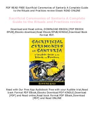 PDF READ FREE Sacrificial Ceremonies of Santería A Complete Guide
to the Rituals and Practices review Ebook READ ONLINE
Sacrificial Ceremonies of Santería A Complete
Guide to the Rituals and Practices review
Download and Read online, DOWNLOAD EBOOK,[PDF EBOOK
EPUB],Ebooks download,Read Ebook/EPUB/KINDLE,Download Book
Format PDF.
Read with Our Free App Audiobook Free with your Audible trial,Read
book Format PDF EBook,Ebooks Download PDF KINDLE,Download
[PDF] and Read online,Read book Format PDF EBook,Download
[PDF] and Read ONLINE
 