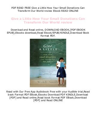 PDF READ FREE Give a Little How Your Small Donations Can
Transform Our World review Ebook READ ONLINE
Give a Little How Your Small Donations Can
Transform Our World review
Download and Read online, DOWNLOAD EBOOK,[PDF EBOOK
EPUB],Ebooks download,Read Ebook/EPUB/KINDLE,Download Book
Format PDF.
Read with Our Free App Audiobook Free with your Audible trial,Read
book Format PDF EBook,Ebooks Download PDF KINDLE,Download
[PDF] and Read online,Read book Format PDF EBook,Download
[PDF] and Read ONLINE
 