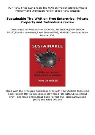PDF READ FREE Sustainable The WAR on Free Enterprise, Private
Property and Individuals review Ebook READ ONLINE
Sustainable The WAR on Free Enterprise, Private
Property and Individuals review
Download and Read online, DOWNLOAD EBOOK,[PDF EBOOK
EPUB],Ebooks download,Read Ebook/EPUB/KINDLE,Download Book
Format PDF.
Read with Our Free App Audiobook Free with your Audible trial,Read
book Format PDF EBook,Ebooks Download PDF KINDLE,Download
[PDF] and Read online,Read book Format PDF EBook,Download
[PDF] and Read ONLINE
 