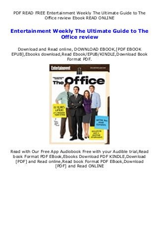 PDF READ FREE Entertainment Weekly The Ultimate Guide to The
Office review Ebook READ ONLINE
Entertainment Weekly The Ultimate Guide to The
Office review
Download and Read online, DOWNLOAD EBOOK,[PDF EBOOK
EPUB],Ebooks download,Read Ebook/EPUB/KINDLE,Download Book
Format PDF.
Read with Our Free App Audiobook Free with your Audible trial,Read
book Format PDF EBook,Ebooks Download PDF KINDLE,Download
[PDF] and Read online,Read book Format PDF EBook,Download
[PDF] and Read ONLINE
 