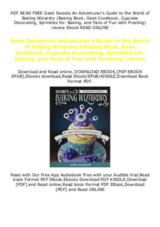PDF READ FREE Geek Sweets An Adventurer's Guide to the World of
Baking Wizardry (Baking Book, Geek Cookbook, Cupcake
Decorating, Sprinkles for. Baking, and Fans of Fun with Frosting)
review Ebook READ ONLINE
Geek Sweets An Adventurer's Guide to the World
of Baking Wizardry (Baking Book, Geek
Cookbook, Cupcake Decorating, Sprinkles for.
Baking, and Fans of Fun with Frosting) review
Download and Read online, DOWNLOAD EBOOK,[PDF EBOOK
EPUB],Ebooks download,Read Ebook/EPUB/KINDLE,Download Book
Format PDF.
Read with Our Free App Audiobook Free with your Audible trial,Read
book Format PDF EBook,Ebooks Download PDF KINDLE,Download
[PDF] and Read online,Read book Format PDF EBook,Download
[PDF] and Read ONLINE
 