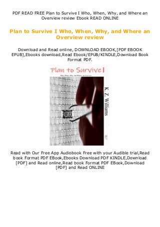 PDF READ FREE Plan to Survive I Who, When, Why, and Where an
Overview review Ebook READ ONLINE
Plan to Survive I Who, When, Why, and Where an
Overview review
Download and Read online, DOWNLOAD EBOOK,[PDF EBOOK
EPUB],Ebooks download,Read Ebook/EPUB/KINDLE,Download Book
Format PDF.
Read with Our Free App Audiobook Free with your Audible trial,Read
book Format PDF EBook,Ebooks Download PDF KINDLE,Download
[PDF] and Read online,Read book Format PDF EBook,Download
[PDF] and Read ONLINE
 